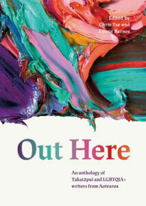 Out Here: An Anthology of Takatāpui and LGBTQIA+ writers from Aotearoa cover